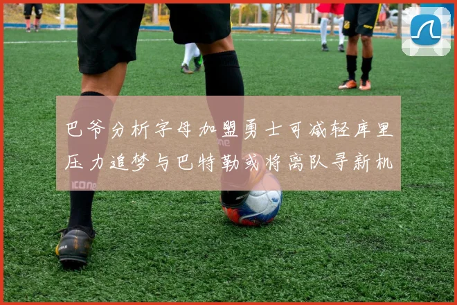 巴爷分析字母加盟勇士可减轻库里压力追梦与巴特勒或将离队寻新机遇
